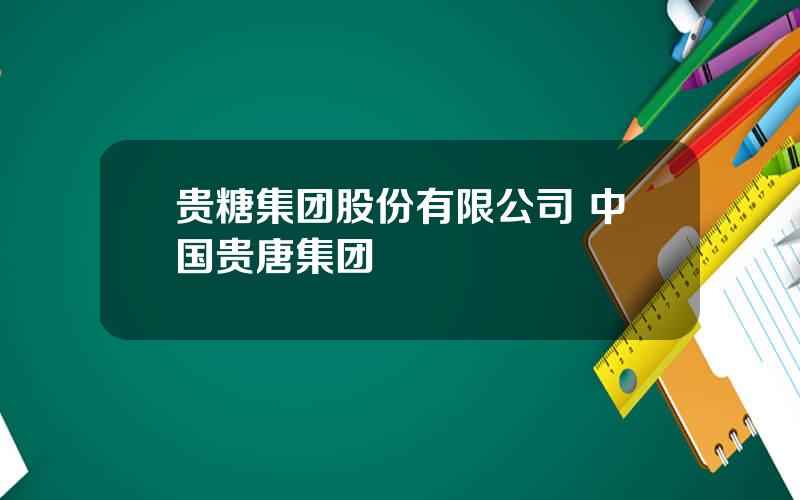 贵糖集团股份有限公司 中国贵唐集团